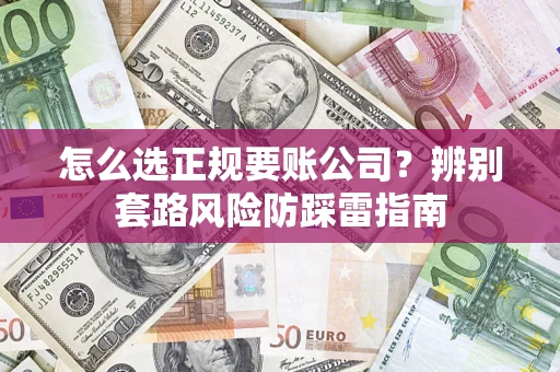 北京怎么选正规要账公司？辨别套路风险防踩雷指南