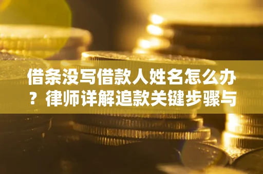 北京借条没写借款人姓名怎么办？律师详解追款关键步骤与证据链构建