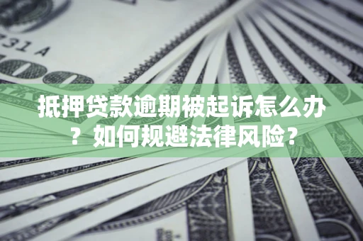 北京抵押贷款逾期被起诉怎么办？如何规避法律风险？