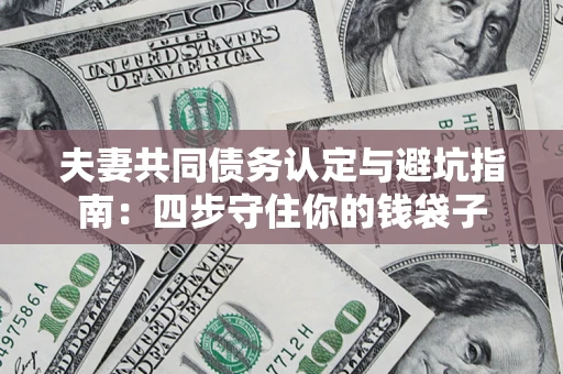 北京夫妻共同债务认定与避坑指南：四步守住你的钱袋子