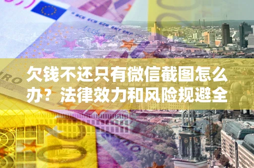 北京欠钱不还只有微信截图怎么办？法律效力和风险规避全解析