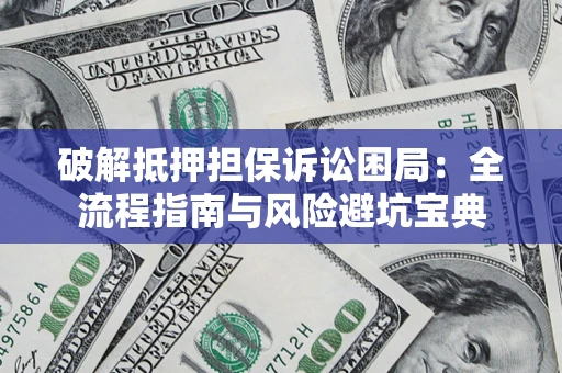 北京破解抵押担保诉讼困局:全流程指南与风险避坑宝典 北京破解抵押担保诉讼困局:全流程指南与风险避坑宝典