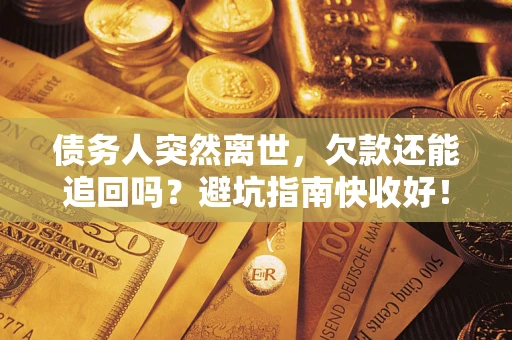 北京债务人突然离世，欠款还能追回吗？避坑指南快收好！
