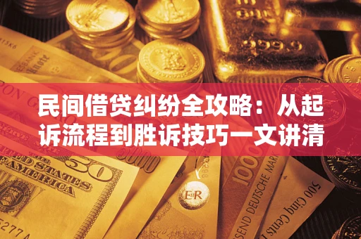北京民间借贷纠纷全攻略：从起诉流程到胜诉技巧一文讲清
