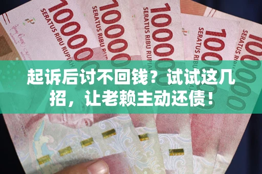 北京起诉后讨不回钱？试试这几招，让老赖主动还债！