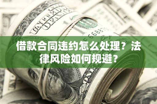 北京借款合同违约怎么处理？法律风险如何规避？