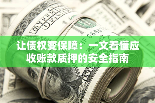 北京让债权变保障：一文看懂应收账款质押的安全指南