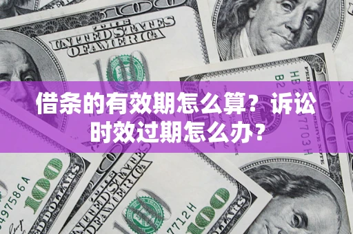 北京借条的有效期怎么算？诉讼时效过期怎么办？