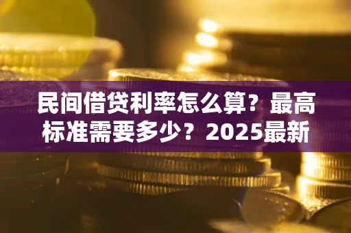 北京民间借贷利率怎么算？最高标准需要多少？2025最新避坑指南