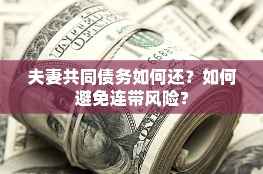 北京夫妻共同债务如何还？如何避免连带风险？