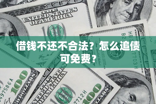 北京借钱不还不合法？怎么追债可免费？