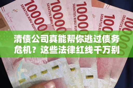 北京清债公司真能帮你逃过债务危机？这些法律红线千万别踩