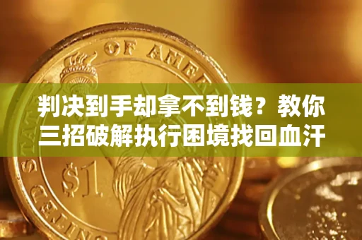 北京判决到手却拿不到钱？教你三招破解执行困境找回血汗钱