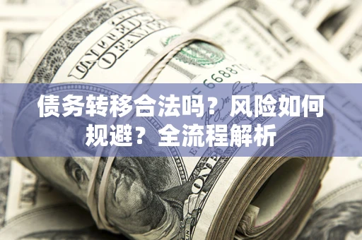 北京债务转移合法吗？风险如何规避？全流程解析