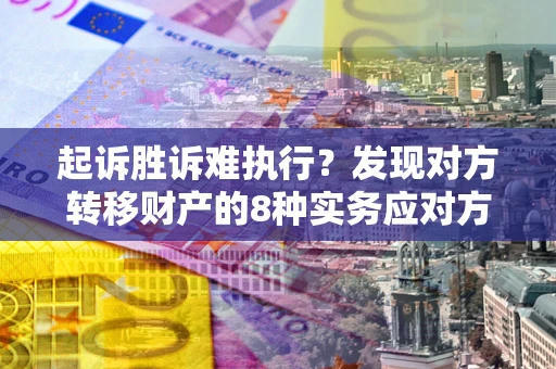 北京起诉胜诉难执行？发现对方转移财产的8种实务应对方案