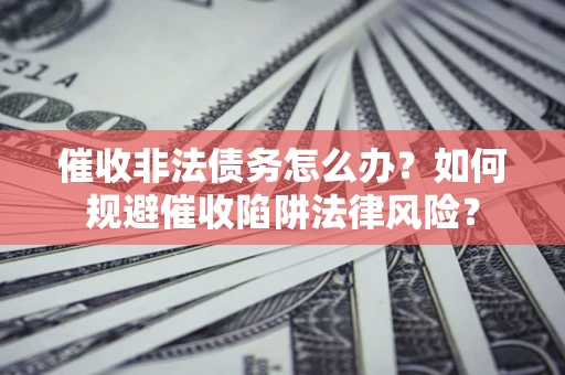 北京催收非法债务怎么办？如何规避催收陷阱法律风险？