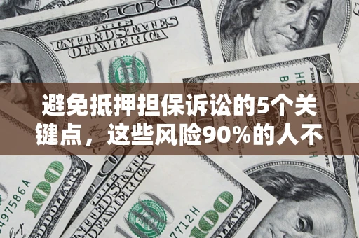 北京避免抵押担保诉讼的5个关键点，这些风险90%的人不知道！
