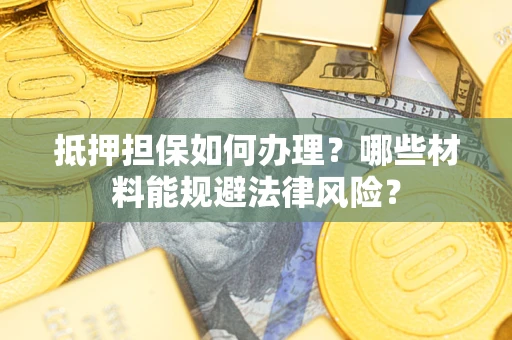 北京抵押担保如何办理？哪些材料能规避法律风险？