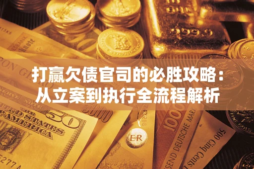 北京打赢欠债官司的必胜攻略：从立案到执行全流程解析