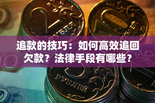 北京追款的技巧：如何高效追回欠款？法律手段有哪些？