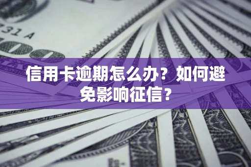 北京信用卡逾期怎么办？如何避免影响征信？