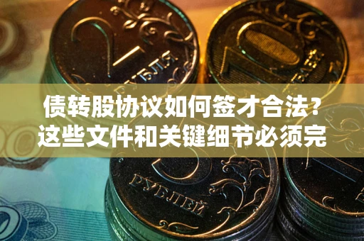 北京债转股协议如何签才合法？这些文件和关键细节必须完整