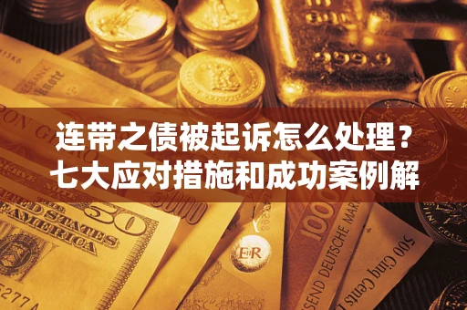 北京连带之债被起诉怎么处理？七大应对措施和成功案例解析
