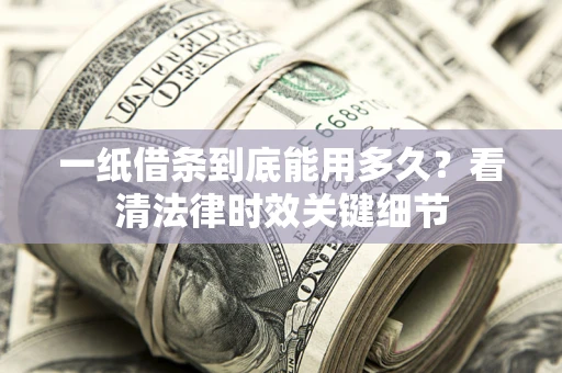 北京一纸借条到底能用多久？看清法律时效关键细节