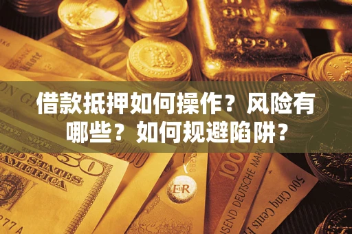 北京借款抵押如何操作？风险有哪些？如何规避陷阱？