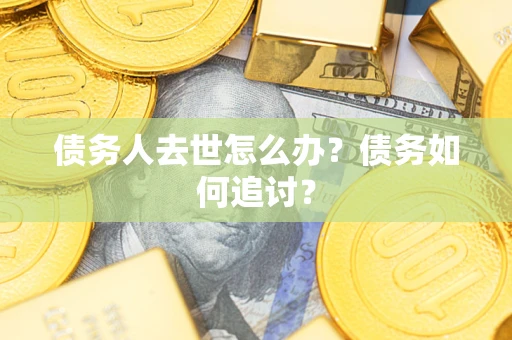 北京债务人去世怎么办？债务如何追讨？