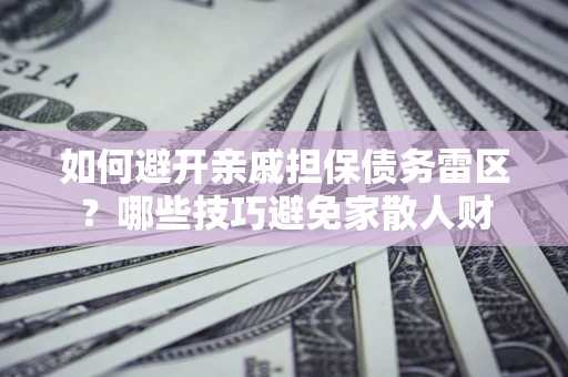 北京如何避开亲戚担保债务雷区？哪些技巧避免家散人财