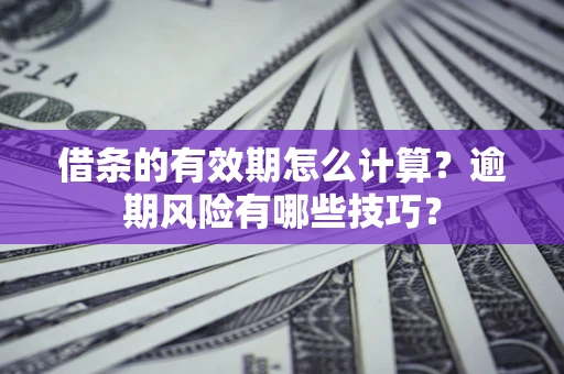 北京借条的有效期怎么计算？逾期风险有哪些技巧？