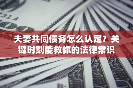 北京夫妻共同债务怎么认定？关键时刻能救你的法律常识