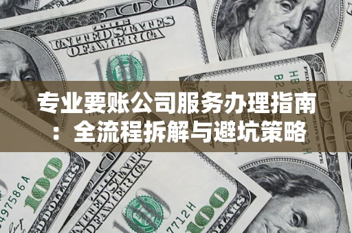 北京专业要账公司服务办理指南：全流程拆解与避坑策略