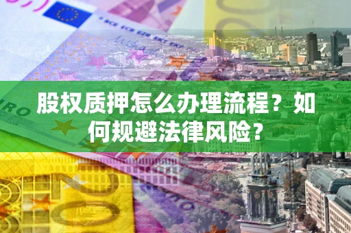 北京股权质押怎么办理流程？如何规避法律风险？