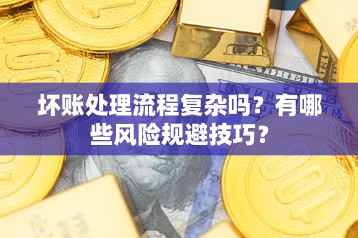北京坏账处理流程复杂吗？有哪些风险规避技巧？