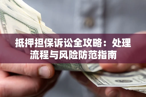 北京抵押担保诉讼全攻略：处理流程与风险防范指南