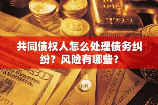 北京共同债权人怎么处理债务纠纷？风险有哪些？