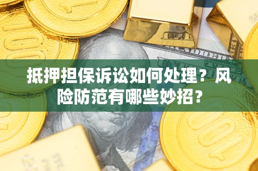 北京抵押担保诉讼如何处理？风险防范有哪些妙招？