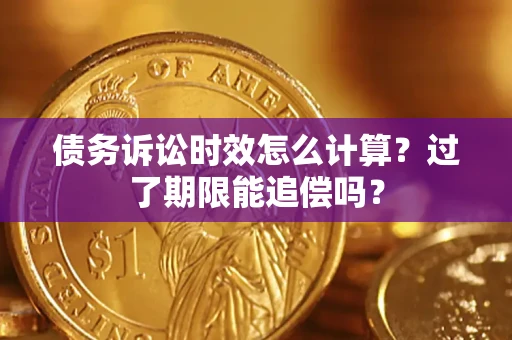 北京债务诉讼时效怎么计算？过了期限能追偿吗？