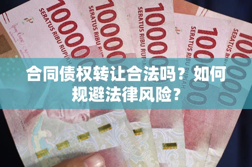 北京合同债权转让合法吗？如何规避法律风险？
