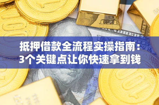 北京抵押借款全流程实操指南：3个关键点让你快速拿到钱