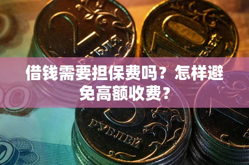 北京借钱需要担保费吗？怎样避免高额收费？