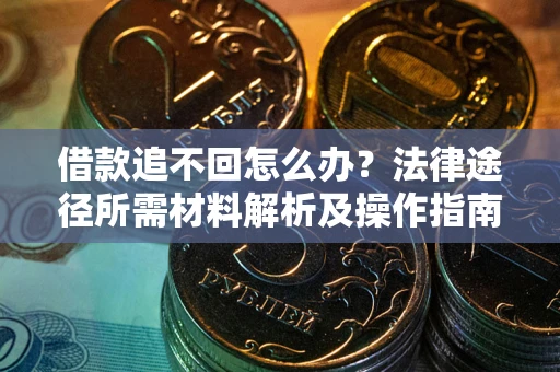北京借款追不回怎么办?法律途径所需材料解析及操作指南 北京借款追不回怎么办?法律途径所需材料解析及操作指南