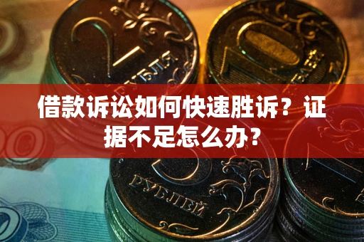 北京借款诉讼如何快速胜诉？证据不足怎么办？