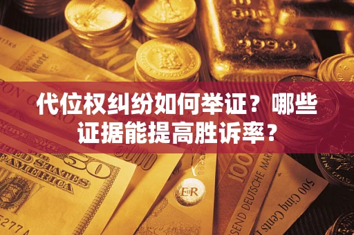 北京代位权纠纷如何举证？哪些证据能提高胜诉率？