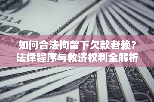 北京如何合法拘留下欠款老赖？法律程序与救济权利全解析