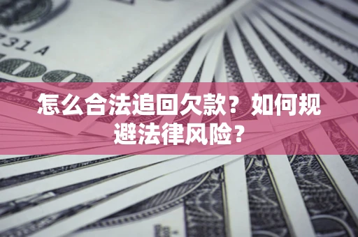 北京怎么合法追回欠款？如何规避法律风险？