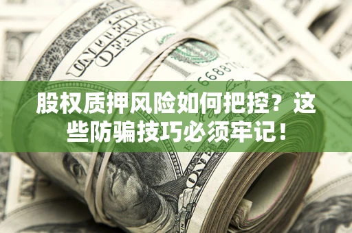 北京股权质押风险如何把控？这些防骗技巧必须牢记！