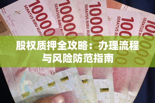 北京股权质押全攻略：办理流程与风险防范指南